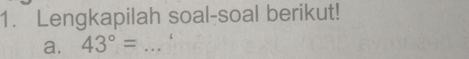 Lengkapilah soal-soal berikut! 
a. 43°= _