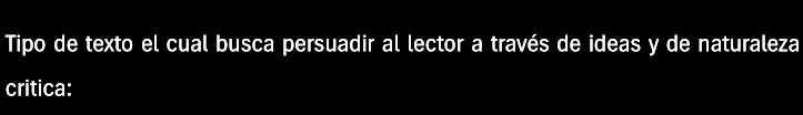 Tipo de texto el cual busca persuadir al lector a través de ideas y de naturaleza 
critica: