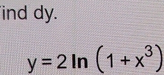 ind dy.
y=2ln (1+x^3)