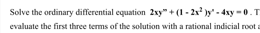 Solve the ordinary differential equation 2xy''+(1-2x^2)y'-4xy=0. T 
evaluate the first three terms of the solution with a rational indicial root a