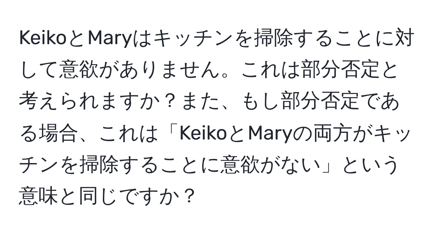 KeikoとMaryはキッチンを掃除することに対して意欲がありません。これは部分否定と考えられますか？また、もし部分否定である場合、これは「KeikoとMaryの両方がキッチンを掃除することに意欲がない」という意味と同じですか？