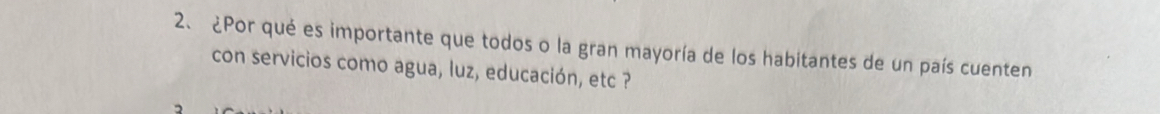 ¿Por qué es importante que todos o la gran mayoría de los habitantes de un país cuenten 
con servicios como agua, luz, educación, etc ?