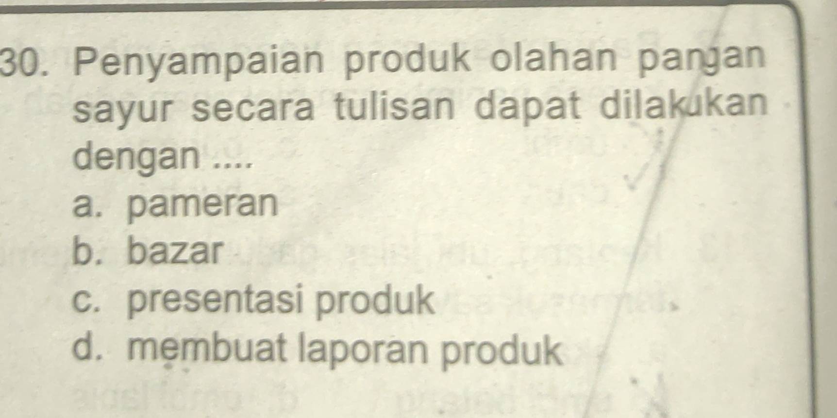 Penyampaian produk olahan paŋan
sayur secara tulisan dapat dilakukan
dengan ....
a. pameran
b. bazar
c. presentasi produk
d. membuat laporan produk