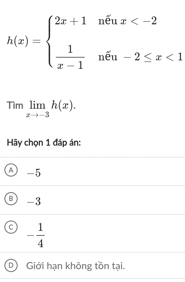 h(x)=beginarrayl 2x+1ntenx <1endarray.
Timlimlimits _xto -3h(x). 
Hãy chọn 1 đáp án:
A -5
B) -3
C - 1/4 
D Giới hạn không tồn tại.