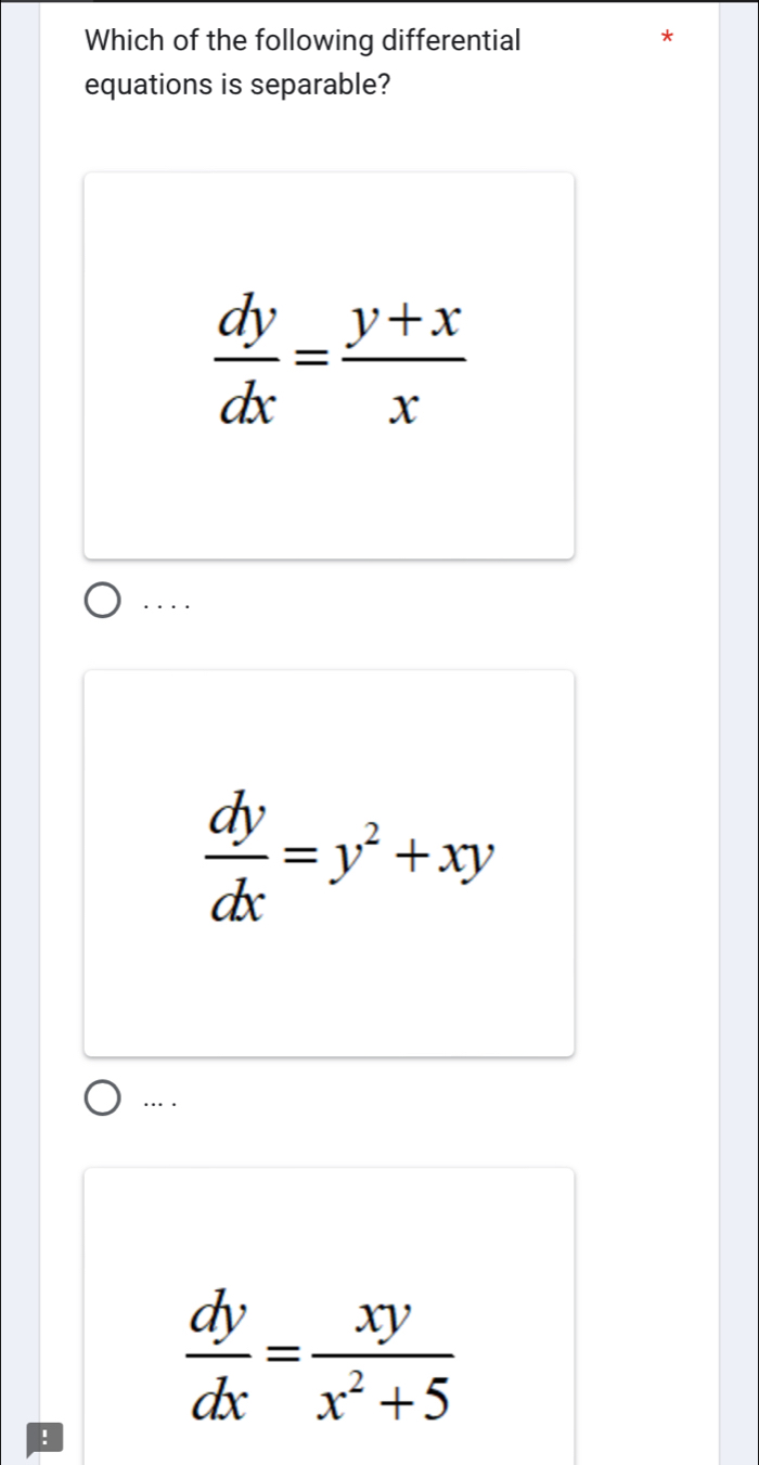 Which of the following differential
*
equations is separable?
 dy/dx = (y+x)/x . . . .
 dy/dx =y^2+xy
… .
 dy/dx = xy/x^2+5 !