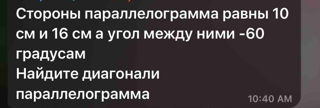 Сторонь лараллелограмма равнь 10
см и 16 см а угол между ними - 60
градycам 
Найдиτе диагонали 
параллелограмма 
10:40 AM