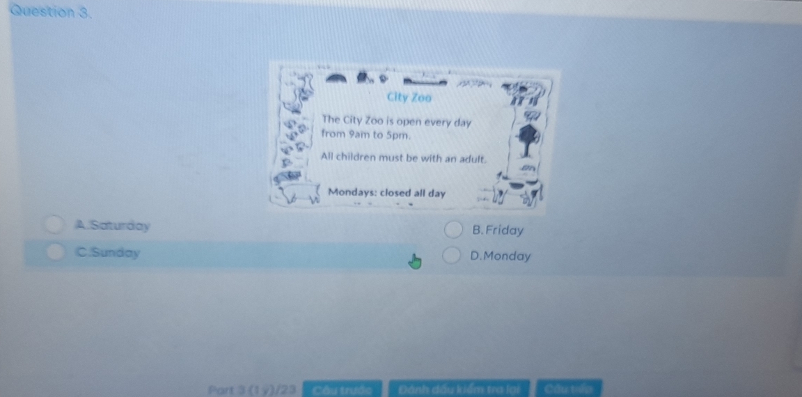 A.Saturday B. Friday
C.Sunday D.Monday
Part 3 (1 ý)/23 Câu trước Đánh đầu kiểm tra lại Cầu tón