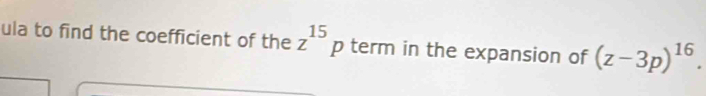 ula to find the coefficient of the z^(15) p term in the expansion of (z-3p)^16.