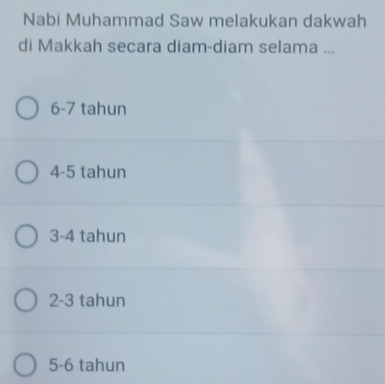 Nabi Muhammad Saw melakukan dakwah
di Makkah secara diam-diam selama ...
6-7 tahun
4-5 tahun
3-4 tahun
2- 3 tahun
5 -6 tahun