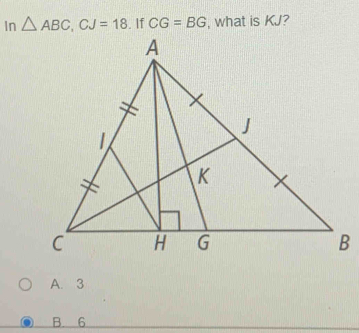 In △ ABC, CJ=18. If CG=BG , what is KJ?
A. 3
B. 6