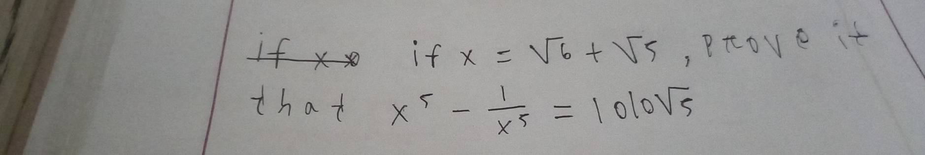 if x if x=sqrt(6)+sqrt(5) ,Prove it 
that x^5- 1/x^5 =1010sqrt(5)