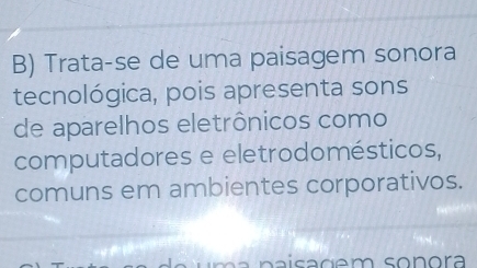 Trata-se de uma paisagem sonora 
tecnológica, pois apresenta sons 
de aparelhos eletrônicos como 
computadores e eletrodomésticos, 
comuns em ambientes corporativos.