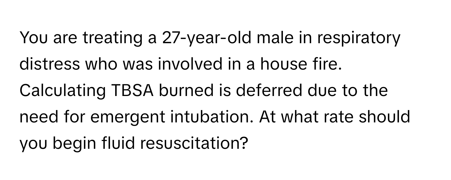 You are treating a 27-year-old male in respiratory distress who was involved in a house fire. Calculating TBSA burned is deferred due to the need for emergent intubation. At what rate should you begin fluid resuscitation?