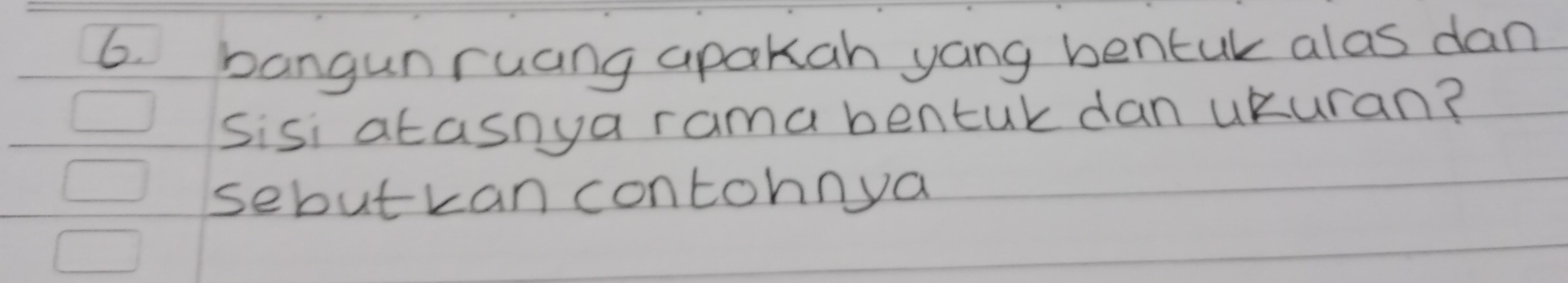 bangunruang apakah yang bentuk alas dan 
sisi atasnya rama bentuk dan uKuran? 
sebutkan contonnya