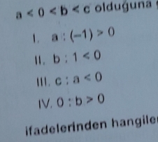 a<0<b olduguna
1. a:(-1)>0
11 . b:1<0</tex>
11 . c:a<0</tex>
IV. 0:b>0
ifadelerinden hangile