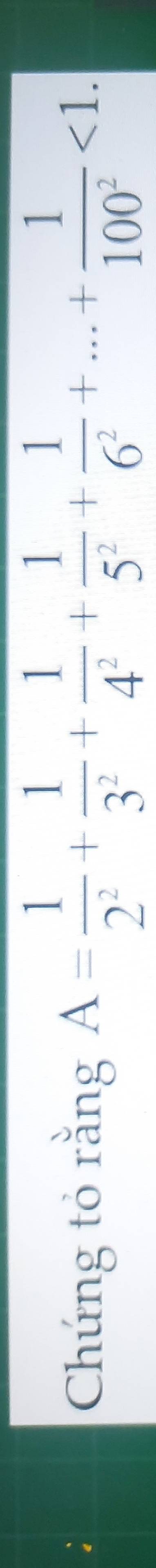 Chứng tỏ rằng A= 1/2^2 + 1/3^2 + 1/4^2 + 1/5^2 + 1/6^2 +...+ 1/100^2 <1</tex>.