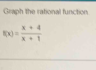 Graph the rational function.
f(x)= (x+4)/x+1 