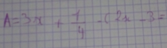 A=3x+ 1/4 -(2x-3=