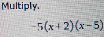 Multiply.
-5(x+2)(x-5)