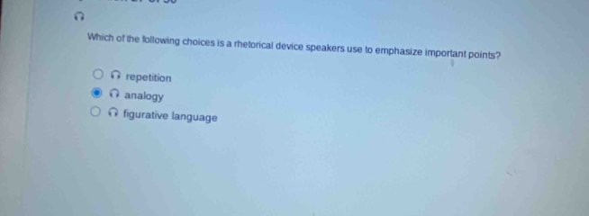 Which of the following choices is a rhetorical device speakers use to emphasize important points?
∩ repetition
∩ analogy
∩ figurative language