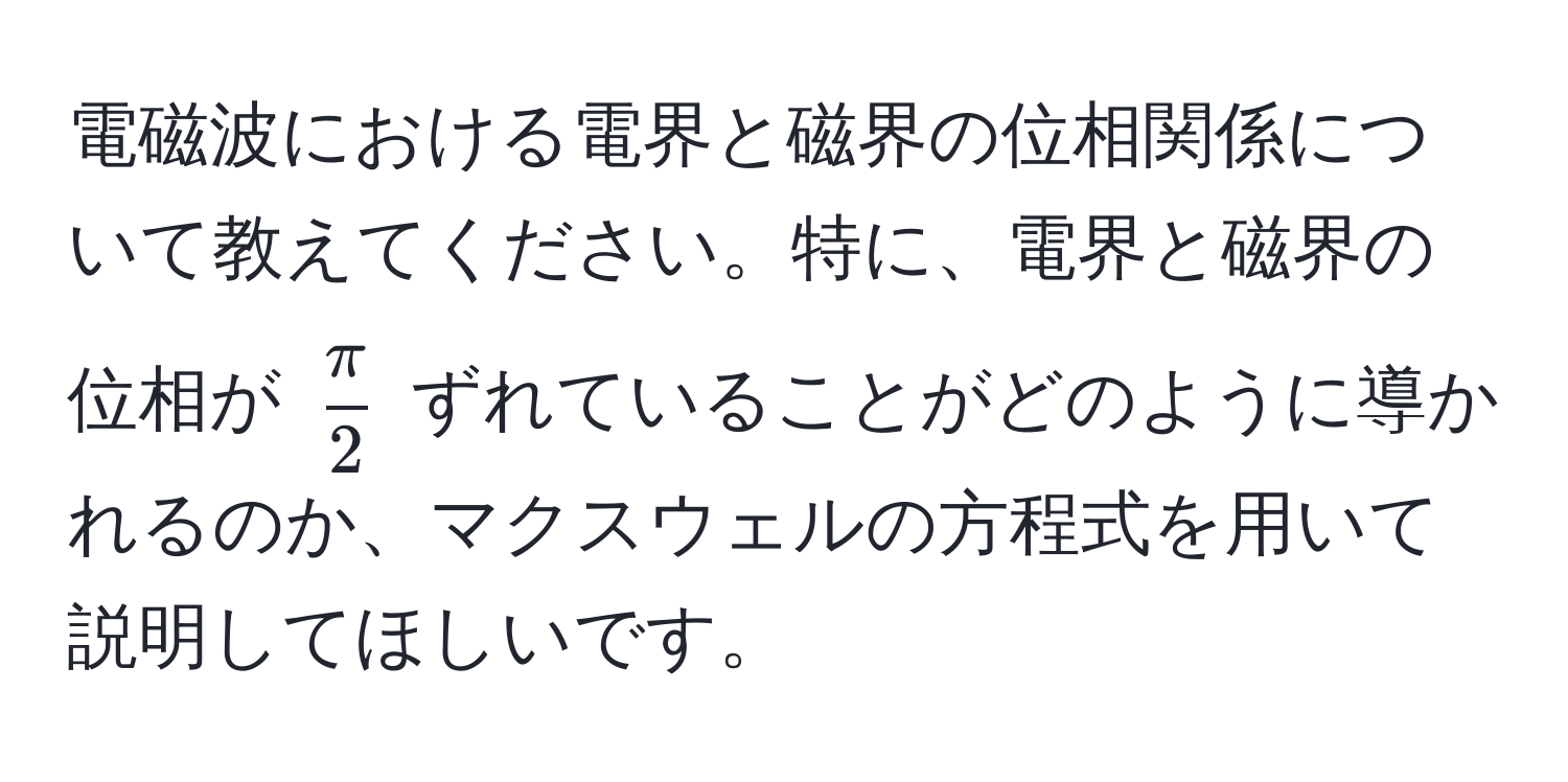 電磁波における電界と磁界の位相関係について教えてください。特に、電界と磁界の位相が $ π/2 $ ずれていることがどのように導かれるのか、マクスウェルの方程式を用いて説明してほしいです。