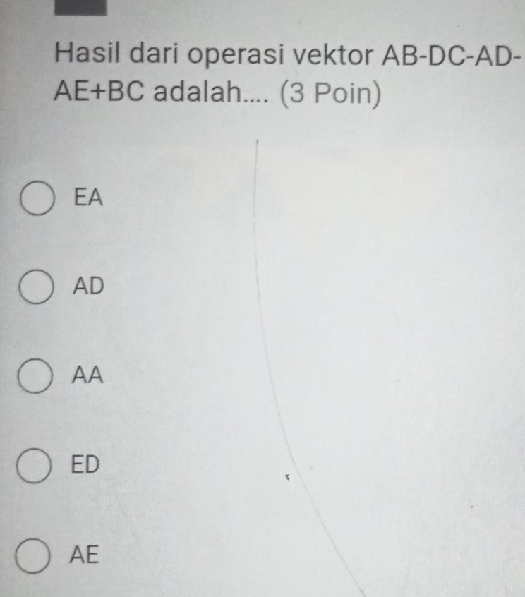 Hasil dari operasi vektor AB - DC - AD-
AE+BC adalah.... (3 Poin)
EA
AD
AA
ED
AE