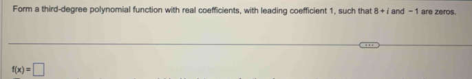 Form a third-degree polynomial function with real coefficients, with leading coefficient 1, such that 8+i and -1 are zeros.
f(x)=□
