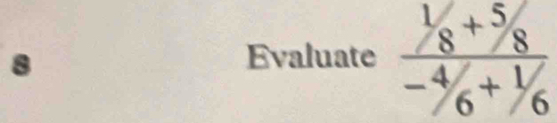 Evaluate  (^1/_8+^5/_8)/-^4/_6+^1/_6 