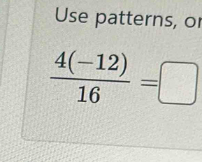 Use patterns, or
 (4(-12))/16 =□