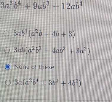 3a^3b^4+9ab^3+12ab^4
3ab^3(a^2b+4b+3)
3ab(a^2b^3+4ab^3+3a^2)
None of these
3a(a^2b^4+3b^2+4b^2)