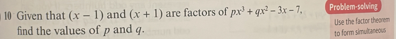 Given that (x-1) and (x+1) are factors of px^3+qx^2-3x-7, Problem-solving 
Use the factor theorem 
find the values of p and q. 
to form simultaneous