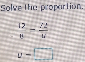 Solve the proportion.
 12/8 = 72/u 
u=□