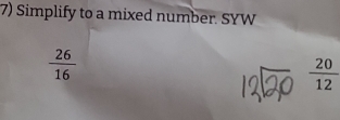 Simplify to a mixed number. SYW
 26/16 
 20/12 