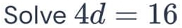 Solve 4d=16