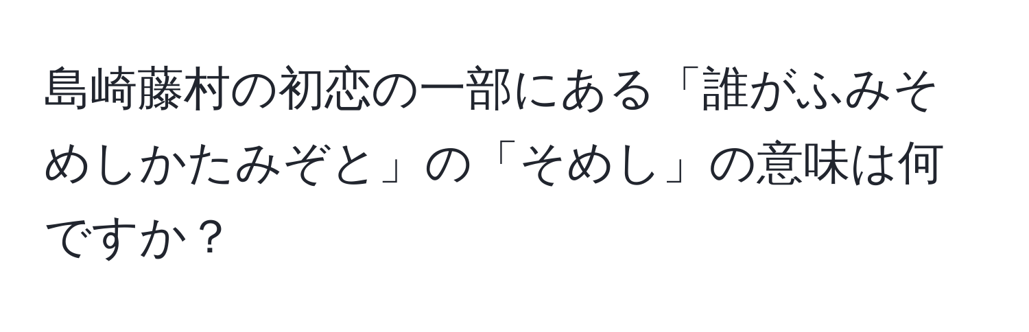 島崎藤村の初恋の一部にある「誰がふみそめしかたみぞと」の「そめし」の意味は何ですか？