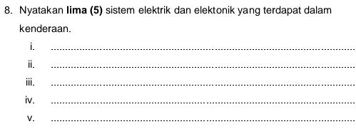 Nyatakan Iima (5) sistem elektrik dan elektonik yang terdapat dalam 
kenderaan. 
i. 
_ 
i. 
_ 
iii. 
_ 
iv. 
_ 
V. 
_