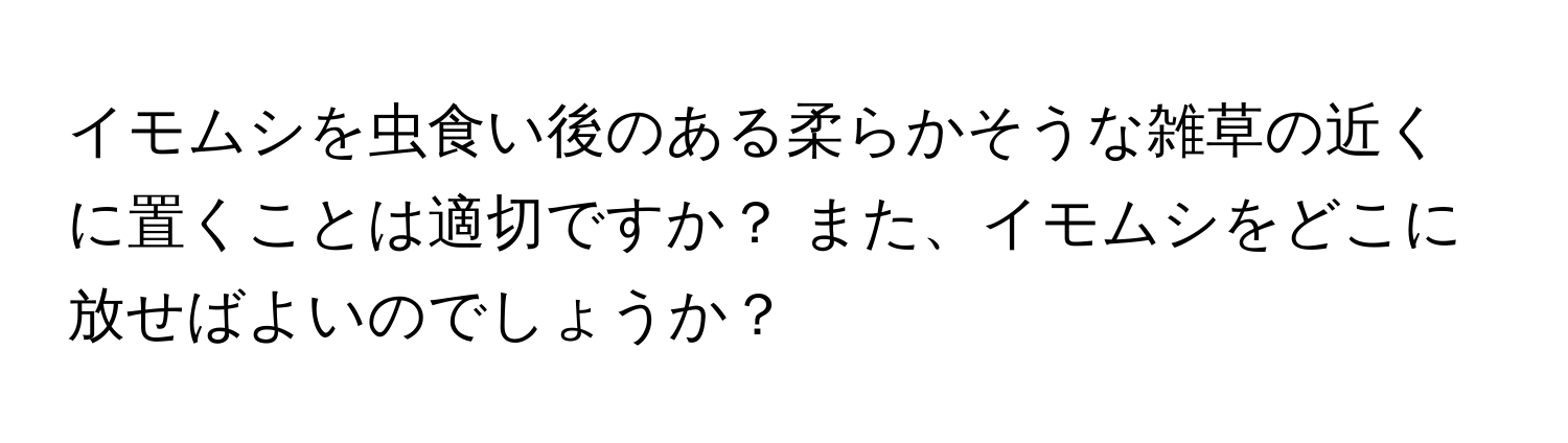 イモムシを虫食い後のある柔らかそうな雑草の近くに置くことは適切ですか？ また、イモムシをどこに放せばよいのでしょうか？