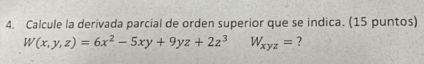 Calcule la derivada parcial de orden superior que se indica. (15 puntos)
W(x,y,z)=6x^2-5xy+9yz+2z^3W_xyz= ?