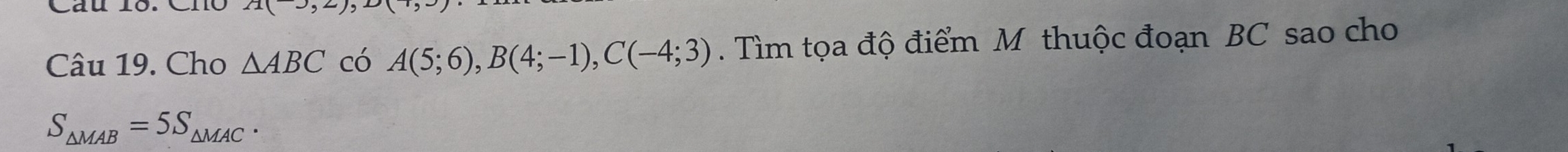 Cho △ ABC có A(5;6), B(4;-1), C(-4;3). Tìm tọa độ điểm M thuộc đoạn BC sao cho
S_△ MAB=5S_△ MAC.