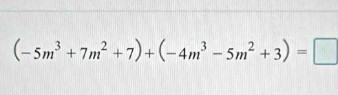 (-5m^3+7m^2+7)+(-4m^3-5m^2+3)=□