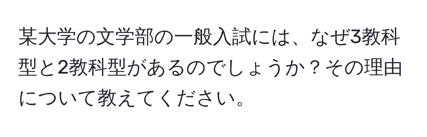 某大学の文学部の一般入試には、なぜ3教科型と2教科型があるのでしょうか？その理由について教えてください。