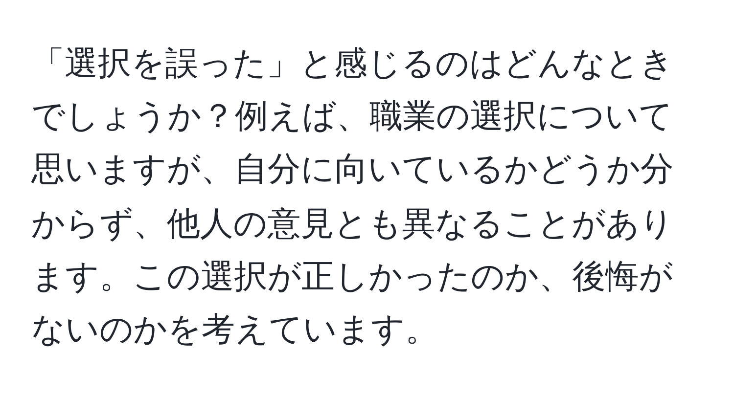 「選択を誤った」と感じるのはどんなときでしょうか？例えば、職業の選択について思いますが、自分に向いているかどうか分からず、他人の意見とも異なることがあります。この選択が正しかったのか、後悔がないのかを考えています。