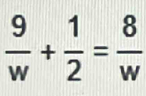  9/w + 1/2 = 8/w 