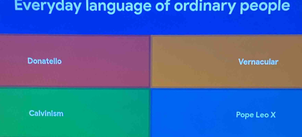 Everyday language of ordinary people
Donatello Vernacular
Calvinism Pope Leo X