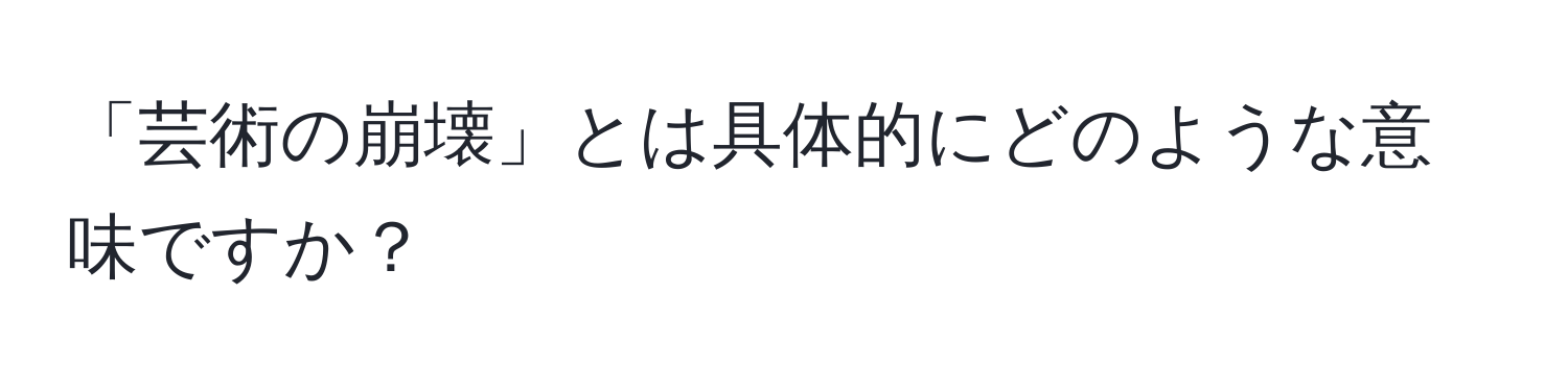 「芸術の崩壊」とは具体的にどのような意味ですか？