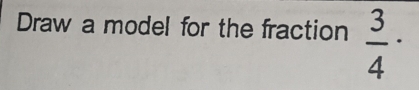 Draw a model for the fraction  3/4 ·