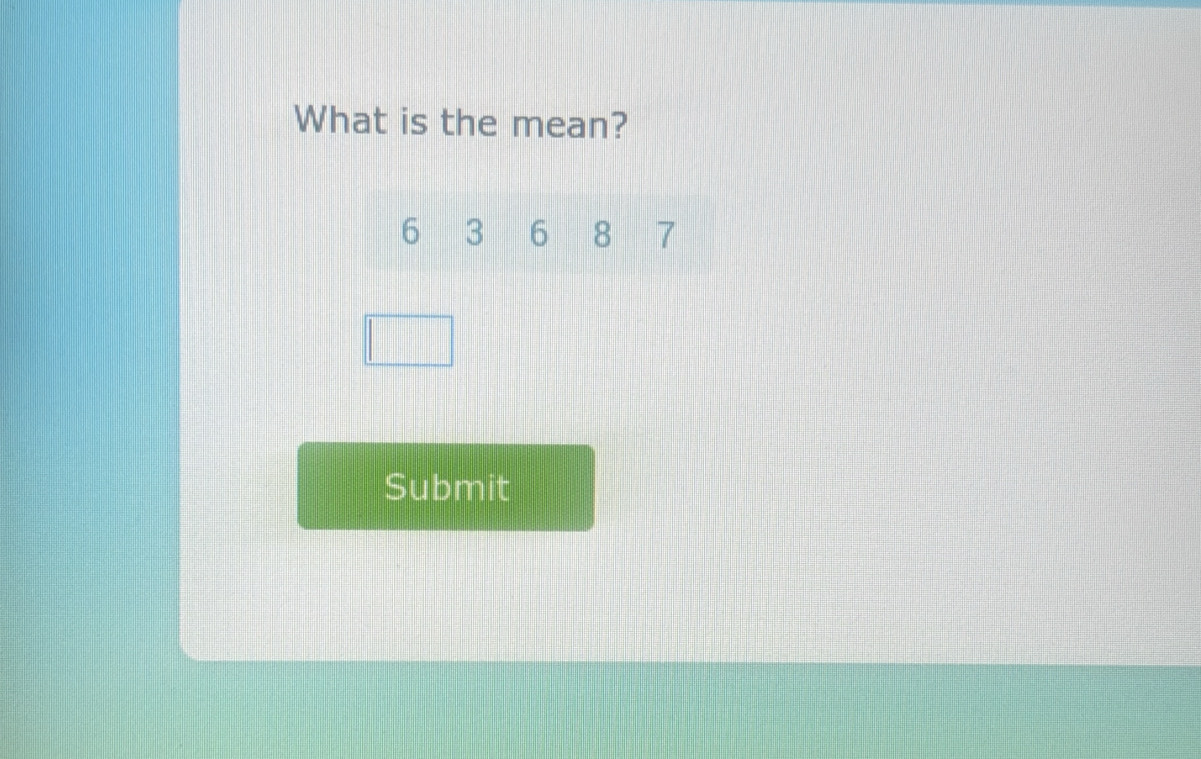 What is the mean?
6 3 6 8 7
Submit