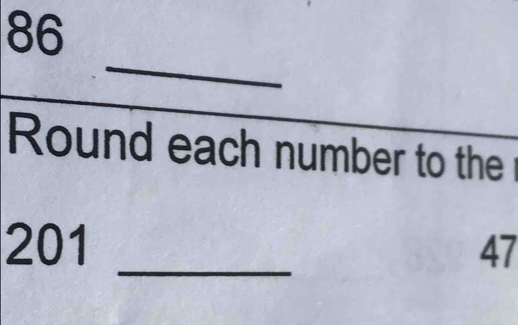 86
_ 
Round each number to the 
_
201
47