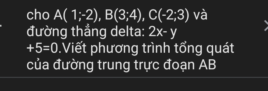 cho A(1;-2), B(3;4), C(-2;3) và 
đường thẳng delta: 2x-y
+5=0.Viết phương trình tổng quát 
của đường trung trực đoạn AB