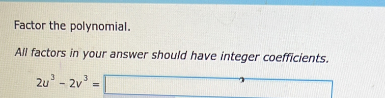 Factor the polynomial. 
All factors in your answer should have integer coefficients.
2u^3-2v^3=□